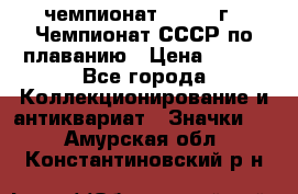 11.1) чемпионат : 1983 г - Чемпионат СССР по плаванию › Цена ­ 349 - Все города Коллекционирование и антиквариат » Значки   . Амурская обл.,Константиновский р-н